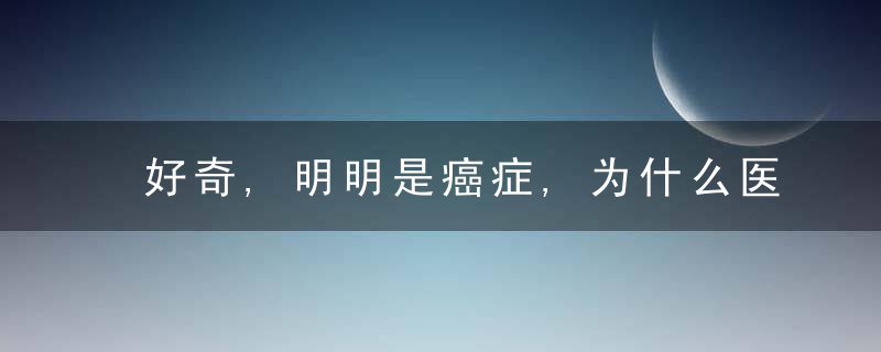 好奇,明明是癌症,为什么医生要说肿瘤,近日最新