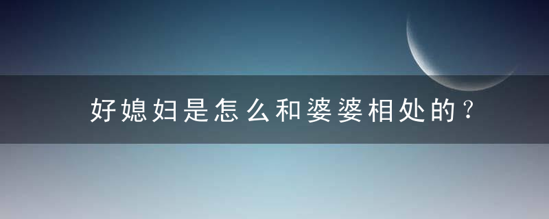 好媳妇是怎么和婆婆相处的？