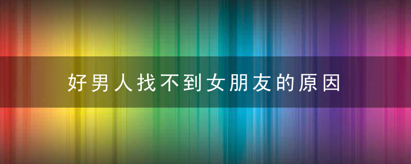 好男人找不到女朋友的原因