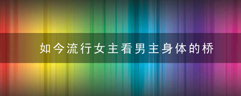 如今流行女主看男主身体的桥段,究其根本,是社会进入了