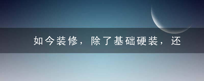 如今装修，除了基础硬装，还有哪些东西是公认必装的？