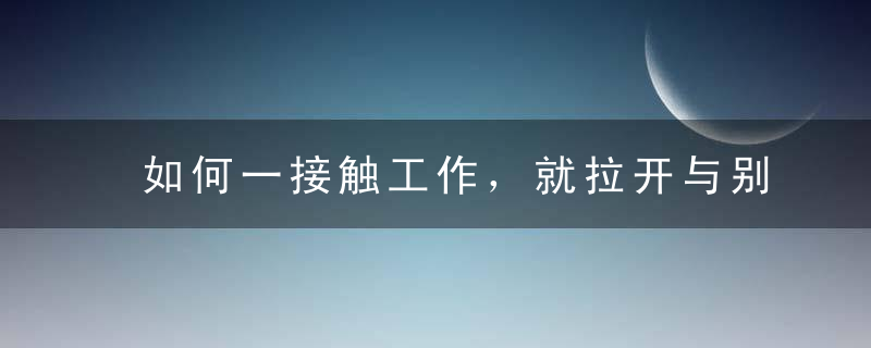 如何一接触工作，就拉开与别人的差距