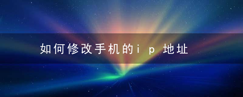 如何修改手机的ip地址