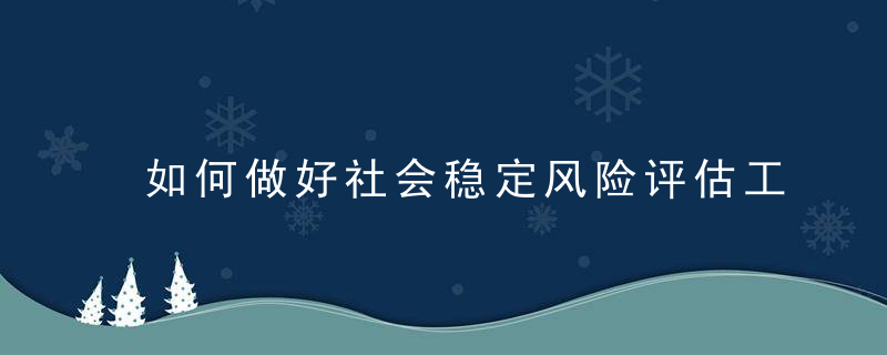 如何做好社会稳定风险评估工作 做好社会稳定风险评估工作的方法