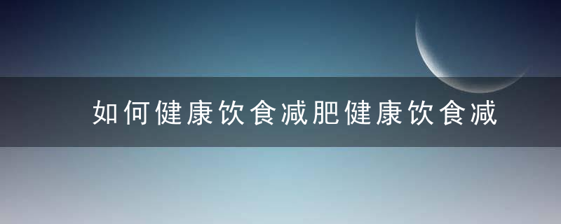 如何健康饮食减肥健康饮食减肥小妙招