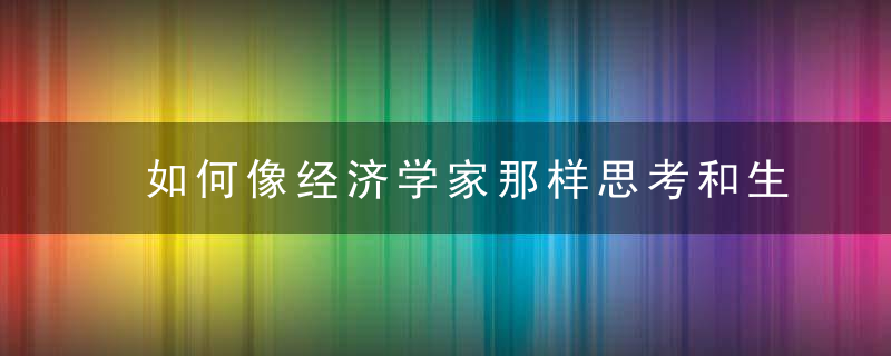 如何像经济学家那样思考和生活