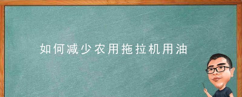 如何减少农用拖拉机用油，如何减少农用拖拉机污染