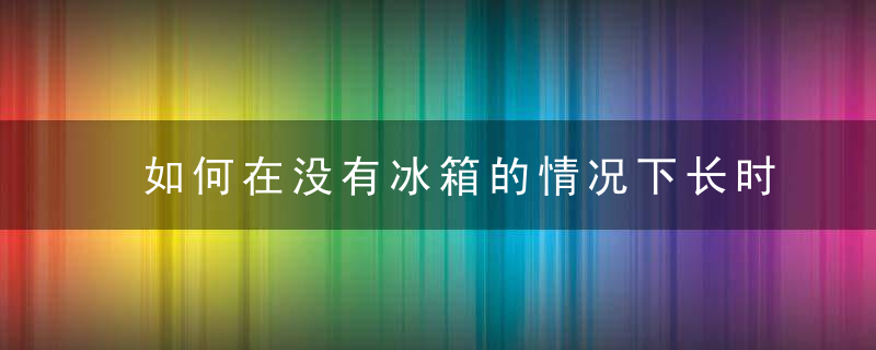 如何在没有冰箱的情况下长时间保存荔枝