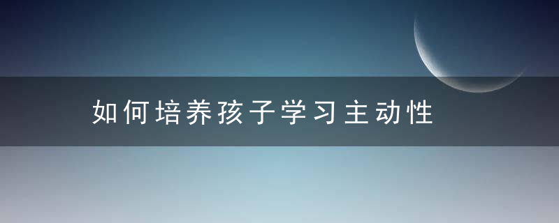 如何培养孩子学习主动性