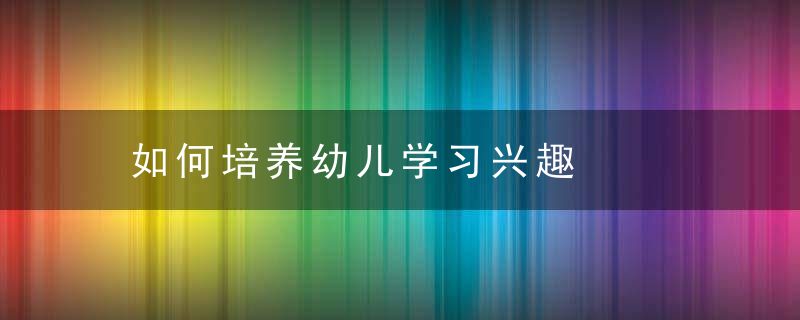 如何培养幼儿学习兴趣