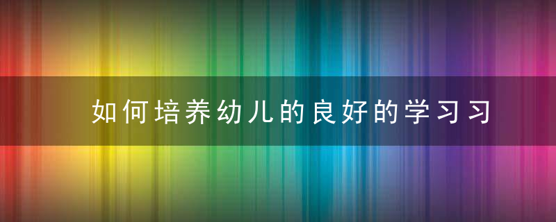 如何培养幼儿的良好的学习习惯