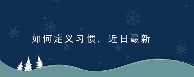 如何定义习惯,近日最新