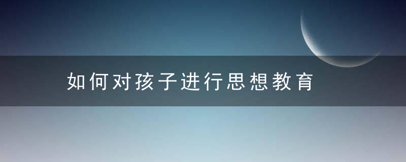 如何对孩子进行思想教育