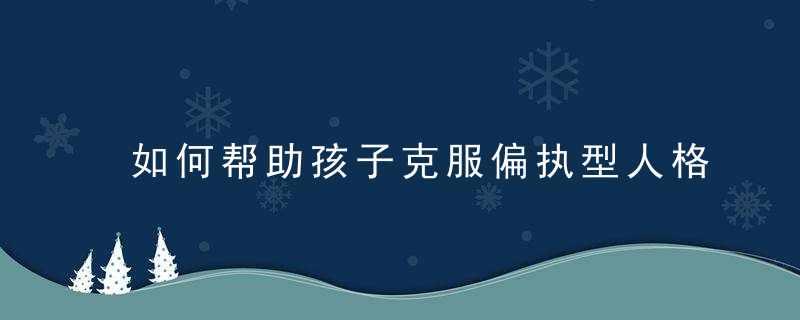 如何帮助孩子克服偏执型人格 矫正小学生偏执心理的具体措施