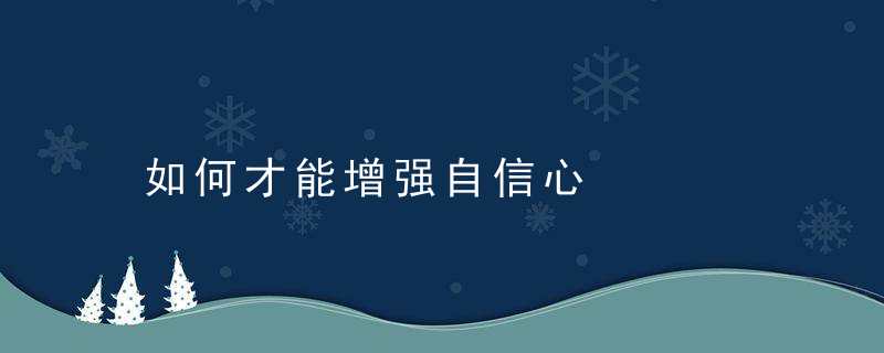 如何才能增强自信心，如何才能增强自己的记忆力