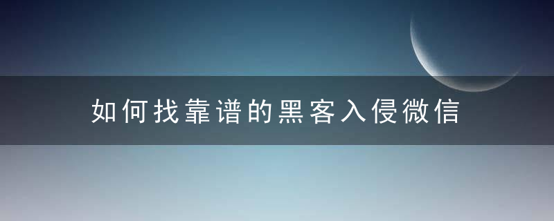 如何找靠谱的黑客入侵微信