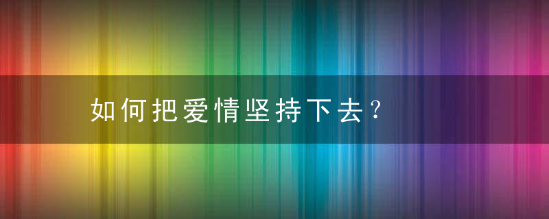 如何把爱情坚持下去？