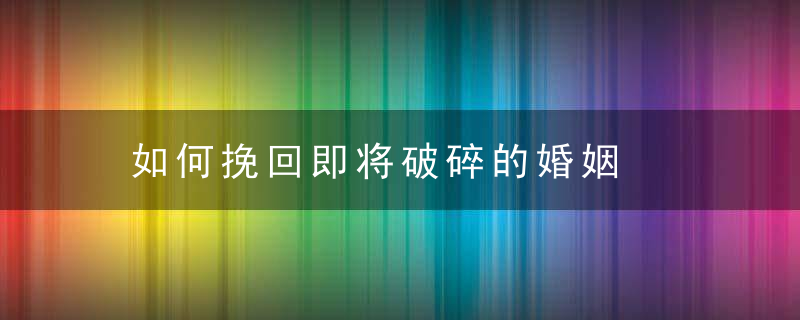 如何挽回即将破碎的婚姻