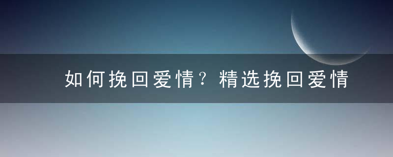 如何挽回爱情？精选挽回爱情的句子20条