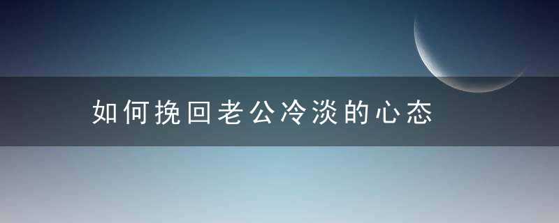 如何挽回老公冷淡的心态