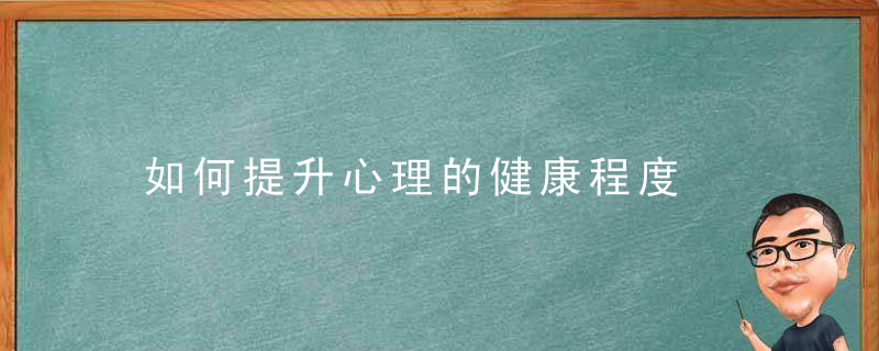 如何提升心理的健康程度，如何有效提高心理状态