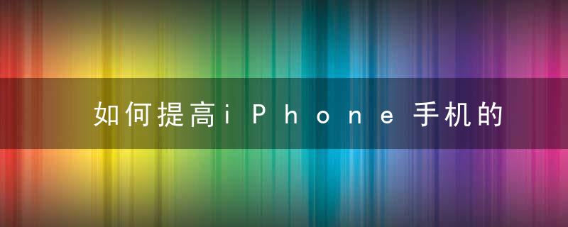 如何提高iPhone手机的充电效率？，如何提高iPhone手机亮度