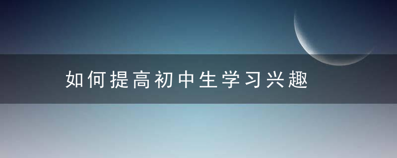 如何提高初中生学习兴趣