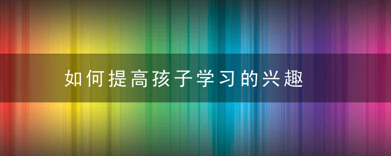 如何提高孩子学习的兴趣