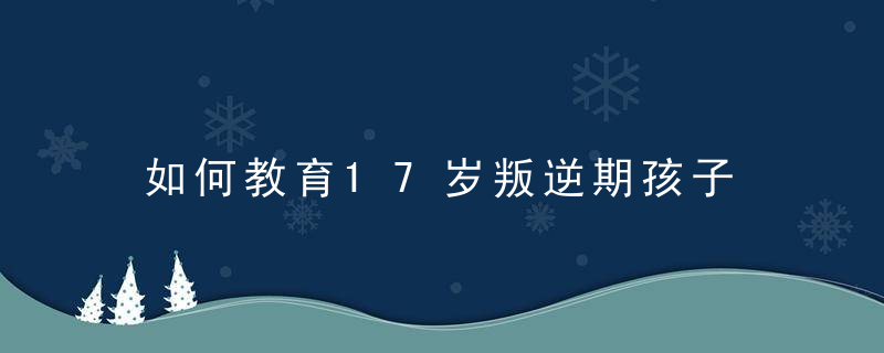 如何教育17岁叛逆期孩子