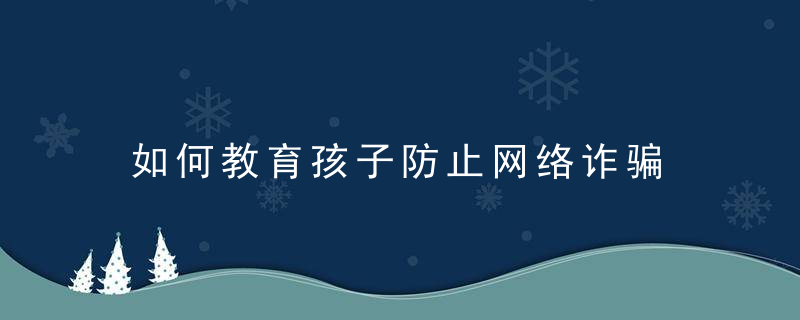 如何教育孩子防止网络诈骗