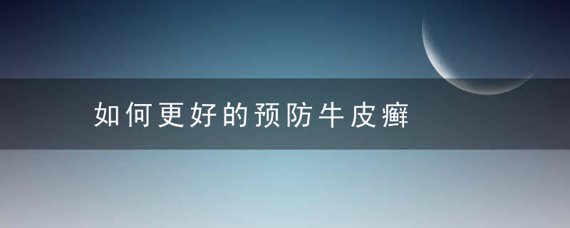 如何更好的预防牛皮癣，如何更好的预防新冠病毒