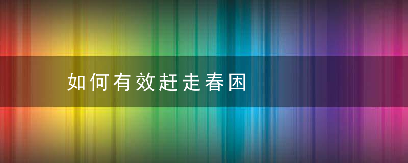 如何有效赶走春困，怎样才能躲春