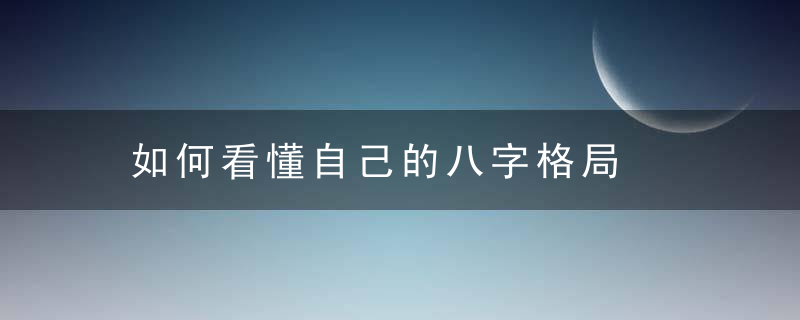 如何看懂自己的八字格局