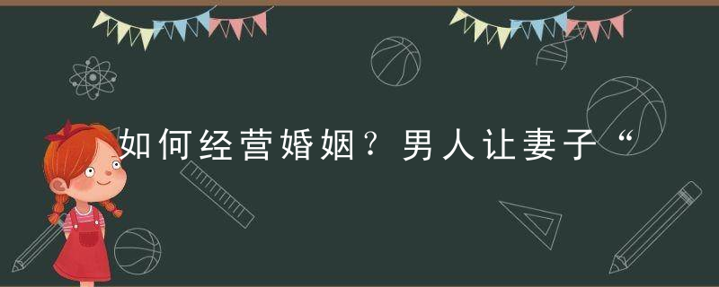 如何经营婚姻？男人让妻子“舒服”的动作