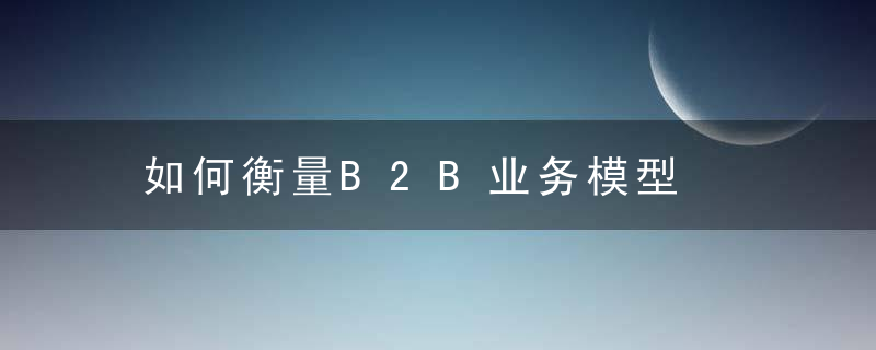 如何衡量B2B业务模型