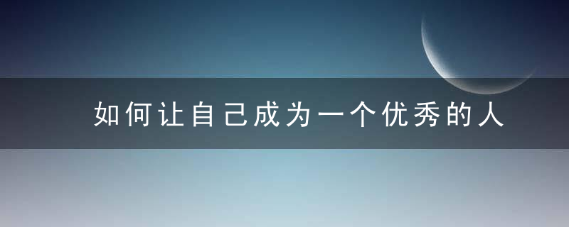 如何让自己成为一个优秀的人