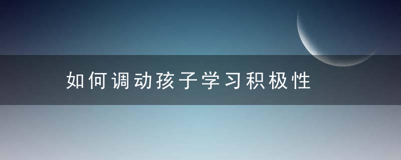 如何调动孩子学习积极性