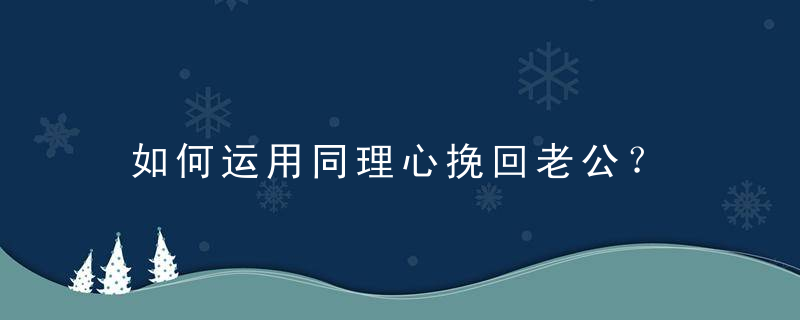 如何运用同理心挽回老公？