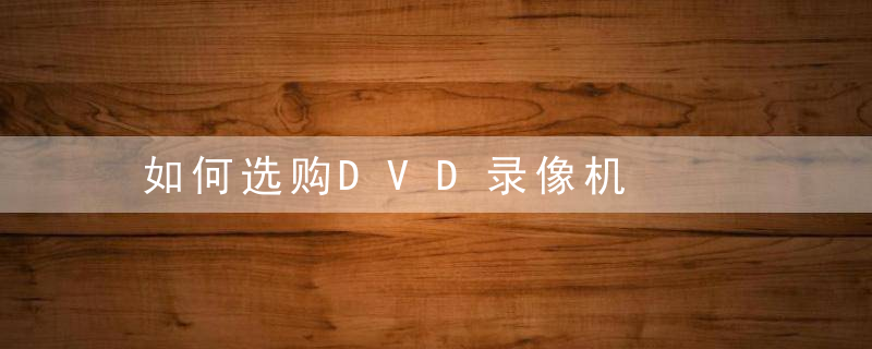 如何选购DVD录像机，如何选购dvd录像盒