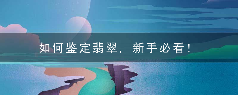 如何鉴定翡翠,新手必看!