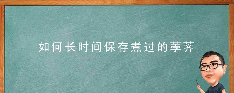 如何长时间保存煮过的荸荠