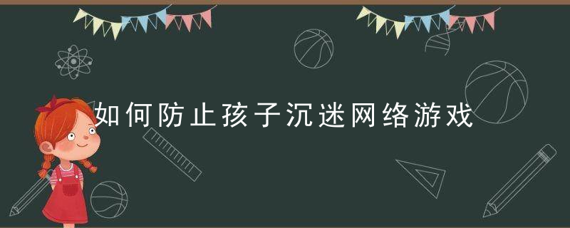 如何防止孩子沉迷网络游戏