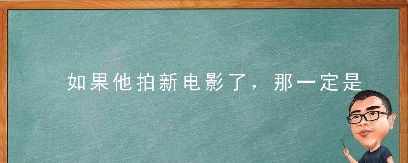 如果他拍新电影了，那一定是缺钱盖学校了！