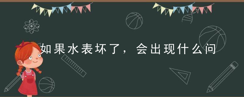 如果水表坏了，会出现什么问题