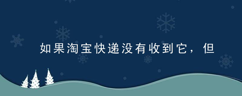 如果淘宝快递没有收到它，但表明它已经签约了呢 [精]