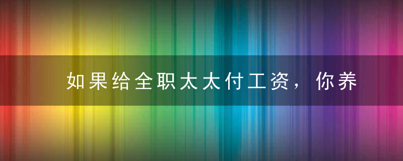 如果给全职太太付工资，你养得起吗