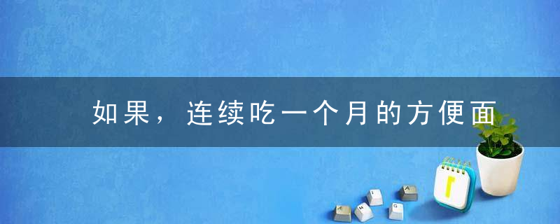 如果，连续吃一个月的方便面，会发生什么事情