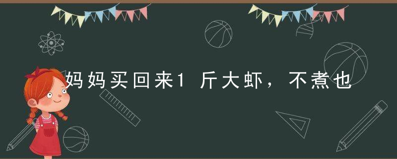 妈妈买回来1斤大虾，不煮也不用炒，做成天妇罗虾，全家都爱吃