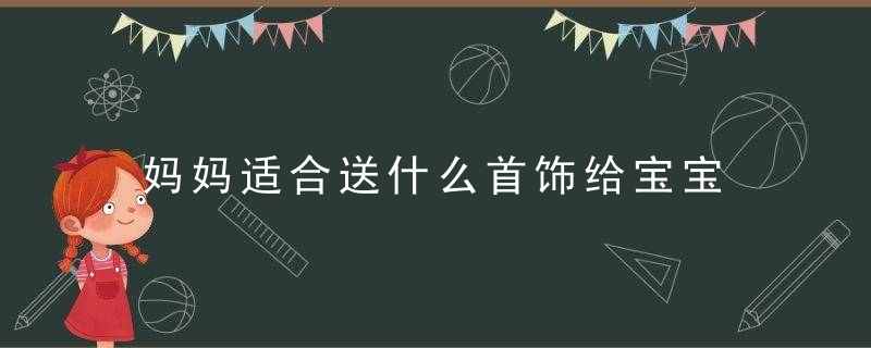 妈妈适合送什么首饰给宝宝