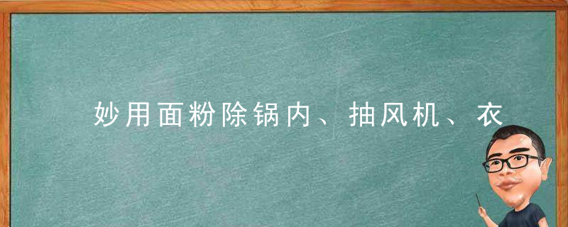 妙用面粉除锅内、抽风机、衣服上的油污决窍，锅里的面粉怎么洗